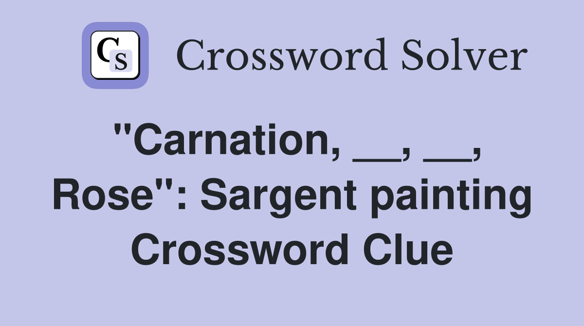 "Carnation, __, __, Rose" Sargent painting Crossword Clue Answers